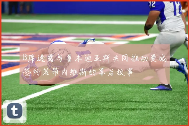 B席透露与鲁本迪亚斯共同推动曼城签约若昂内维斯的幕后故事