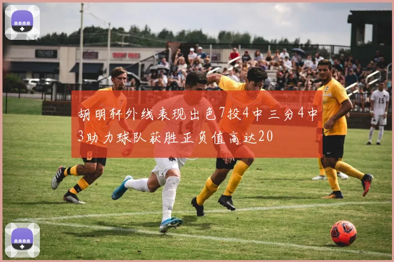 胡明轩外线表现出色7投4中三分4中3助力球队获胜正负值高达20