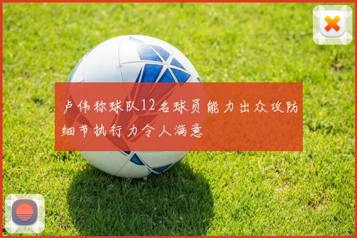 卢伟称球队12名球员能力出众攻防细节执行力令人满意