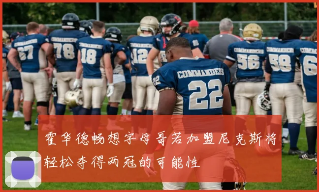 霍华德畅想字母哥若加盟尼克斯将轻松夺得两冠的可能性