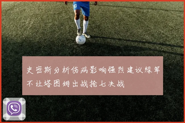 史密斯分析伤病影响强烈建议绿军不让塔图姆出战抢七决战