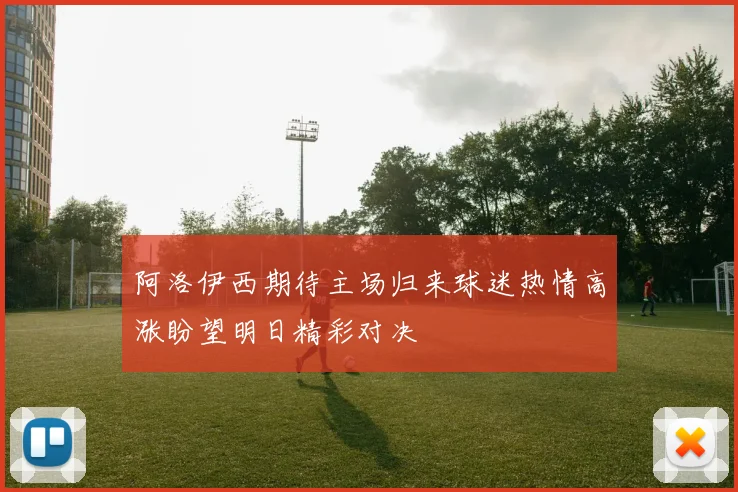 阿洛伊西期待主场归来球迷热情高涨盼望明日精彩对决