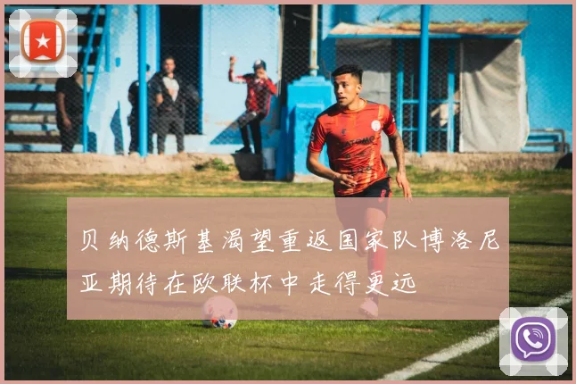 贝纳德斯基渴望重返国家队博洛尼亚期待在欧联杯中走得更远